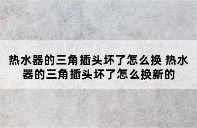 热水器的三角插头坏了怎么换 热水器的三角插头坏了怎么换新的